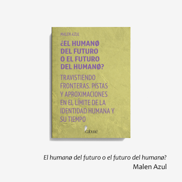 El humanø del futuro o el futuro del humanø? Travistiendo fronteras. Pistas y aproximaciones en el límite de la identidad humana y su tiempo